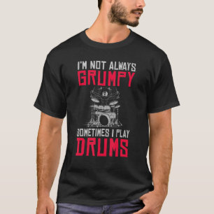 Im Not Always Grumpy Sometimes I Play Drums Grumpy T-Shirt