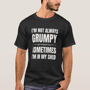 I'm Not Always Grumpy Sometimes I'm In My Shed Dad T-Shirt