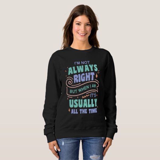 I'm not always right but when I am I'm usually rig Sweatshirt (Vorne ganz)
