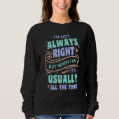 I'm not always right but when I am I'm usually rig Sweatshirt (Vorderseite)