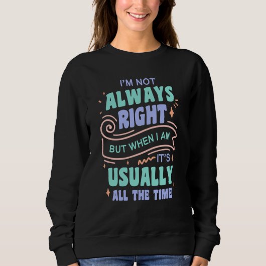 I'm not always right but when I am I'm usually rig Sweatshirt (Vorderseite)