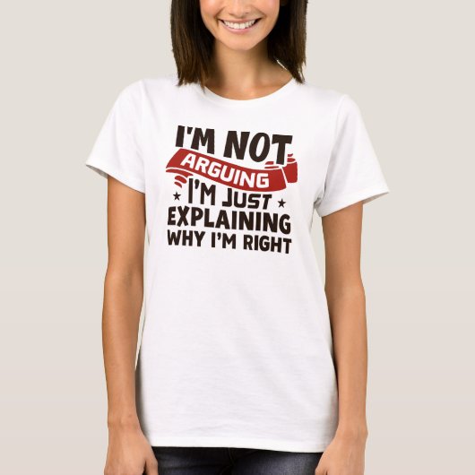 "I'm Not Arguing, I'm Just Explaining Why I'm Righ T-Shirt (Vorderseite)