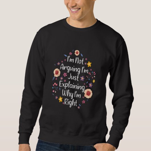 I'm Not Arguing I'm Just Explaining Why I'm Right Sweatshirt (Vorderseite)