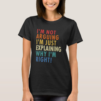 I'm Not Arguing I'm Just Explaining Why I'm Right! T-Shirt