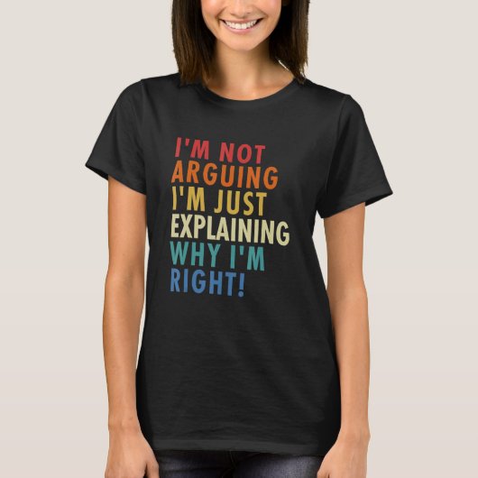 I'm Not Arguing I'm Just Explaining Why I'm Right! T-Shirt (Vorderseite)