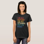 I'm Not Arguing I'm Just Explaining Why I'm Right! T-Shirt (Vorne ganz)