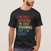 I'm Not Arguing I'm Just Explaining Why I'm Right! T-Shirt (Vorderseite)