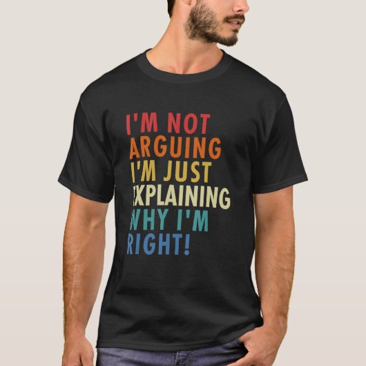 I'm Not Arguing I'm Just Explaining Why I'm Right! T-Shirt (Vorderseite)