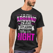 I'm Not Arguing I'm Just Explaining Why I'm Right T-Shirt (Vorderseite)