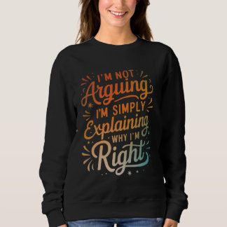 I'm Not Arguing I'm Simply Explaining Why I'm Righ Sweatshirt