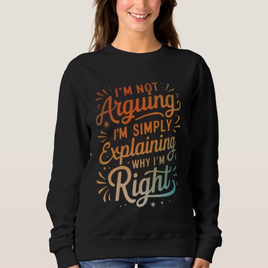 I'm Not Arguing I'm Simply Explaining Why I'm Righ Sweatshirt (Vorderseite)