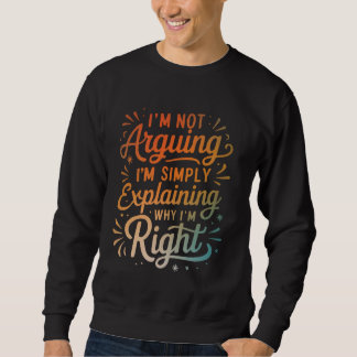 I'm Not Arguing I'm Simply Explaining Why I'm Righ Sweatshirt