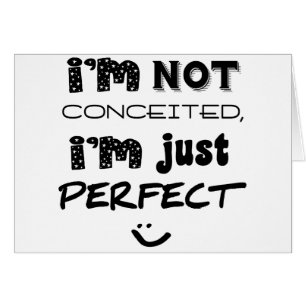 I'm Not Conceited, i'm Just Perfect