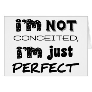 I'm Not Conceited, i'm Just Perfect