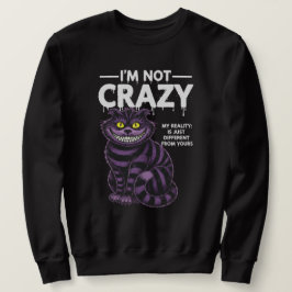 I'm Not Crazy My Reality Is Different Cheshire Cat Sweatshirt