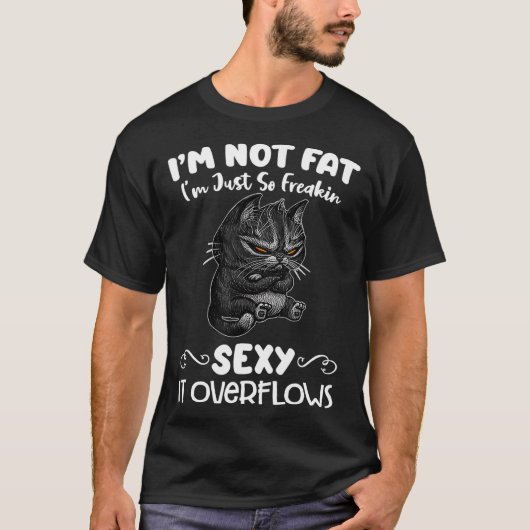Im not fat Im just so freakin sexy it overflows T-Shirt (Vorderseite)