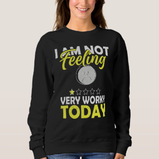 I'm Not Feeling Very Worky Today   Sarcastic Humor Sweatshirt