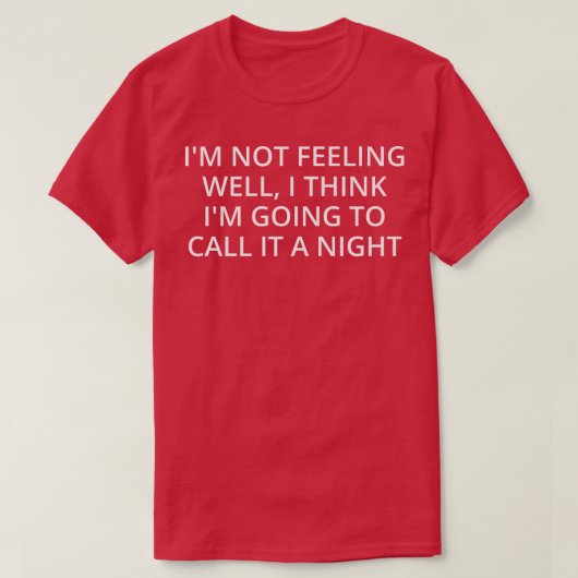I'm Not Feeling Well, I Think I'm Going To Call It T-Shirt (Design vorne)