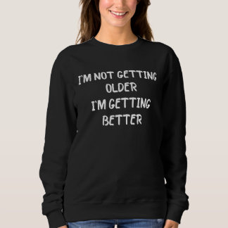 I'm not getting older I'm getting better Mens & W Sweatshirt