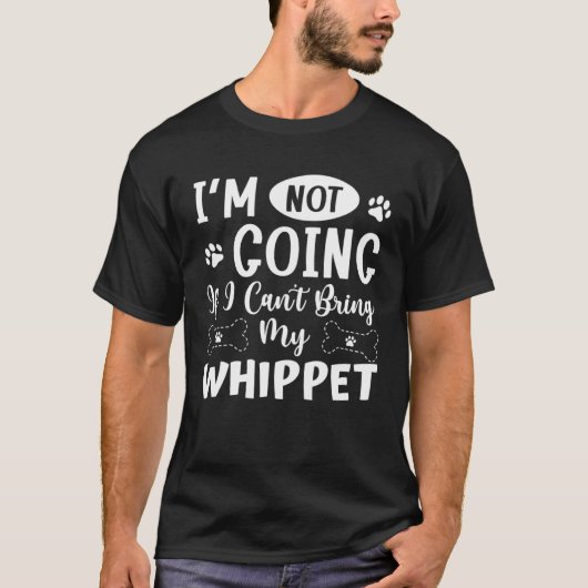 Im Not Going If I Cant Bring My Whippet T-Shirt (Vorderseite)