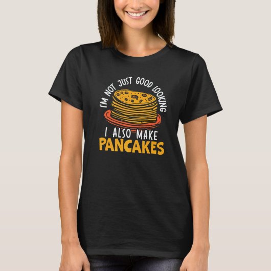 I'm Not Just Good Looking I Also Make Pancakes   T-Shirt (Vorderseite)