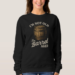 I'M NOT OLD  I'm Barrel AGED Sweatshirt