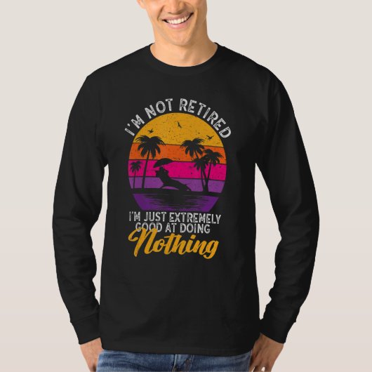 I'm Not Retired I'm Just Extremely Good at Doing N T-Shirt (Vorderseite)