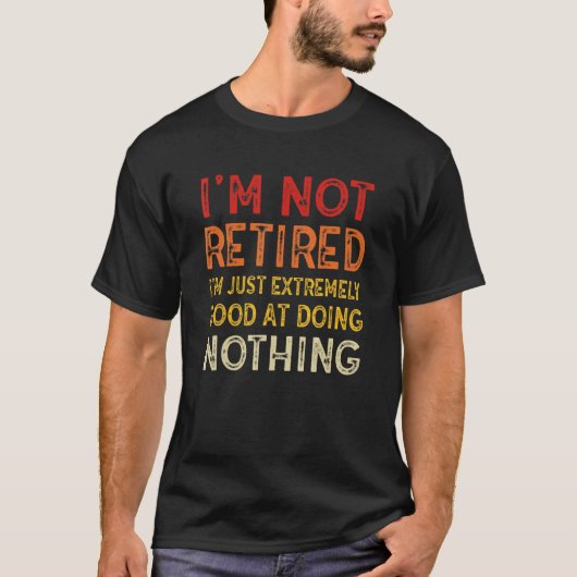 I'm Not Retired I'm Just Extremely Good at Doing N T-Shirt (Vorderseite)