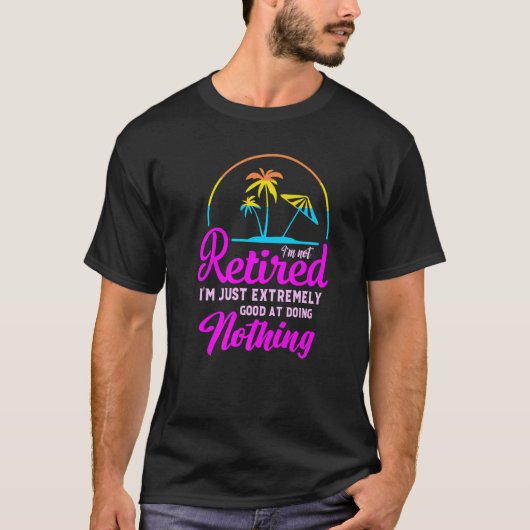 I'm Not Retired I'm Just Extremely Good at Doing N T-Shirt (Vorderseite)