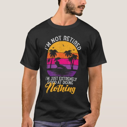 I'm Not Retired I'm Just Extremely Good at Doing N T-Shirt (Vorderseite)