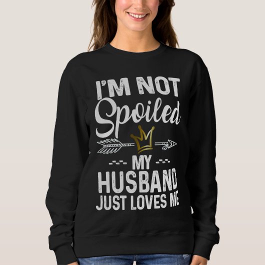 I'm Not Spoiled My Husband Loves Me  Family Memes Sweatshirt (Vorderseite)