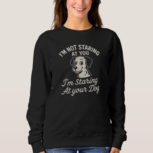 I'M NOT STARING AT YOU  I'm Staring At your Dog Sweatshirt (Vorderseite)