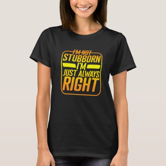 I'm Not Stubborn I'm Just Always Right T-Shirt (Vorderseite)