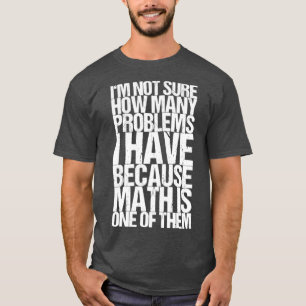 Im Not Sure How Many Problems I Have Because Math  T-Shirt