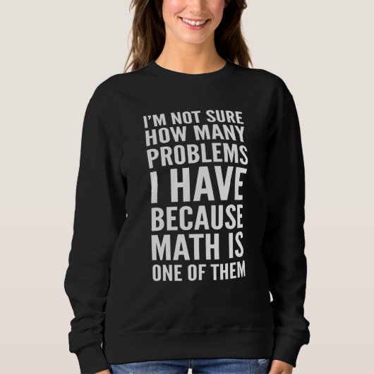 I'm Not Sure How Many Problems I Have Math Is One  Sweatshirt (Vorderseite)