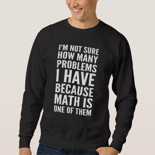 I'm Not Sure How Many Problems I Have Math Is One Sweatshirt (Vorderseite)