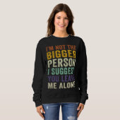 I'm Not The Bigger Person I Suggest You Leave Me A Sweatshirt (Vorne ganz)