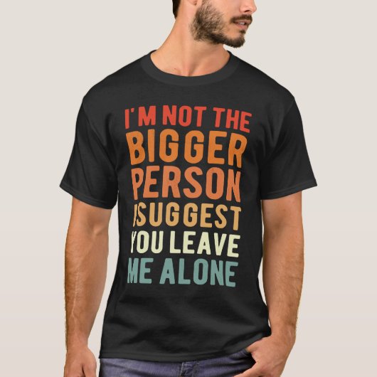 I'm Not The Bigger Person I Suggest You Leave Me A T-Shirt (Vorderseite)