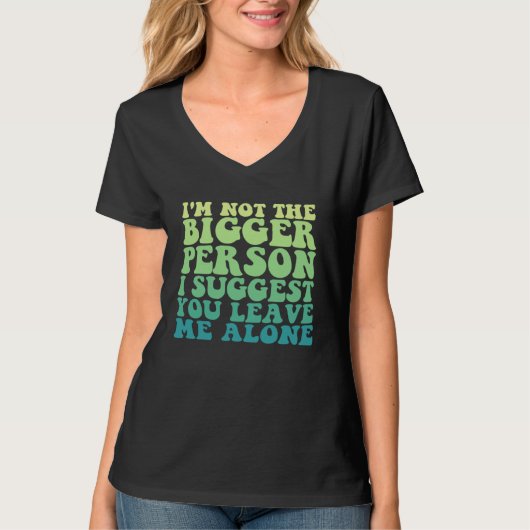 I'm Not The Bigger Person I Suggest You Leave Me A T-Shirt (Vorderseite)