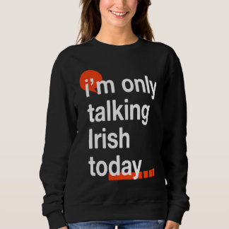 I'm Only Talking Irish Today  Ireland Humor Dublin Sweatshirt