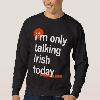 I'm Only Talking Irish Today  Ireland Humor Dublin Sweatshirt