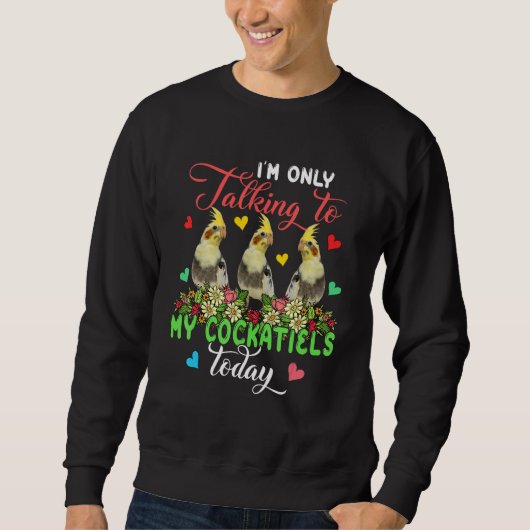 I'm Only Talking To My Cockatiels Today Group Flor Sweatshirt (Vorderseite)