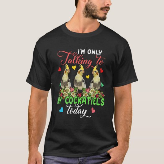 I'm Only Talking To My Cockatiels Today Group Flor T-Shirt (Vorderseite)