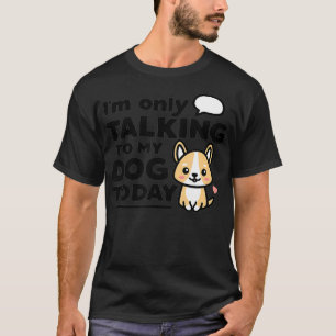 Im Only Talking to My Dog Today Kawaii Corgi Intro T-Shirt