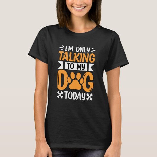 I'm only talking to my Dog today Saying T-Shirt (Vorderseite)
