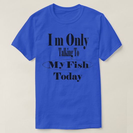 Im Only Talking To My fish Today 10 T-Shirt (Design vorne)