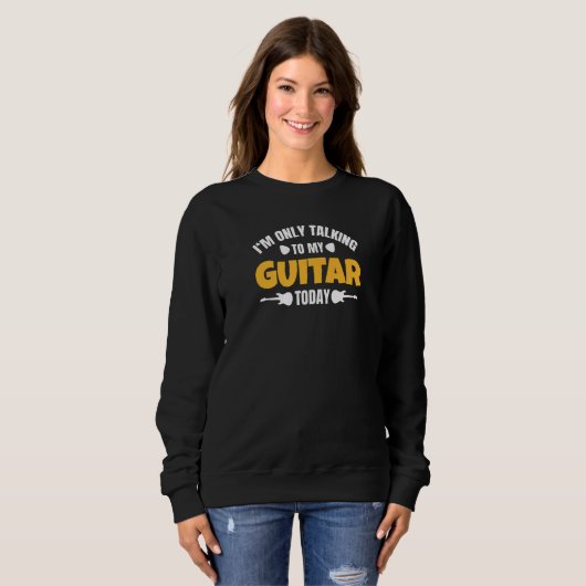 I'm Only Talking To My Guitar Today Sweatshirt (Vorne ganz)