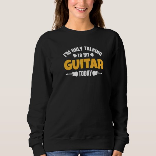 I'm Only Talking To My Guitar Today Sweatshirt (Vorderseite)