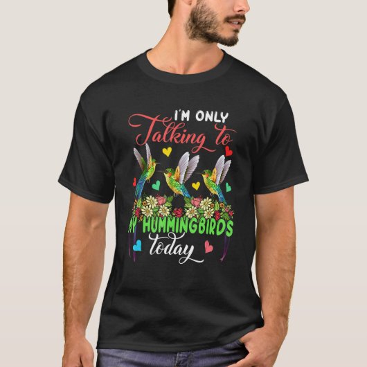 I'm Only Talking To My Hummingbirds Today Group Fl T-Shirt (Vorderseite)