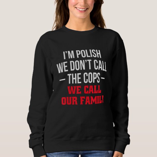 Im Polish We Dont Call The Cops We Call Our Family Sweatshirt (Vorderseite)
